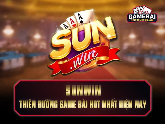 SunWin Thiên đường game đổi tiền hot nhất hiện nay